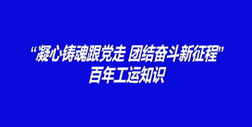“凝心铸魂跟党走 团结奋斗新征程”百年工运知识